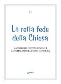La retta fede della Chiesa: Dio, Padre onnipotente-Dio, uno e trino-La creazione-La divina provvidenza-Angeli e demoni