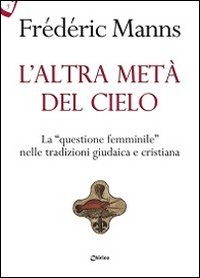 L'altra met&agrave; del cielo. La &laquo;questione femminile&raquo; nelle tradizioni giudaica e cristiana