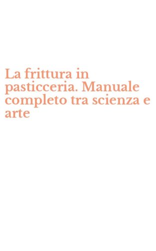 La frittura in pasticceria. Manuale completo tra scienza e arte