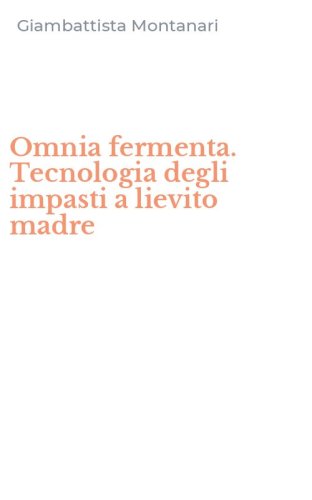 Omnia fermenta. Tecnologia degli impasti a lievito madre