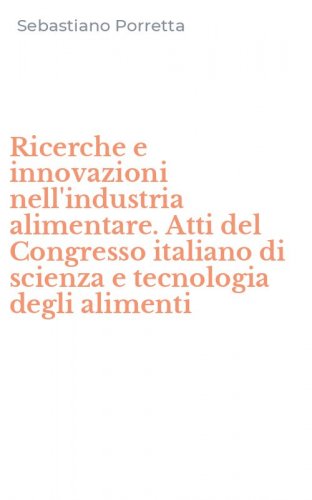 Ricerche e innovazioni nell'industria alimentare. Atti del Congresso italiano di scienza e tecnologia degli alimenti