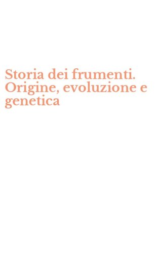 Storia dei frumenti. Origine, evoluzione e genetica