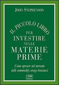 Il piccolo libro per investire nelle materie prime. Come operare nel mercato delle commodity senza bruciarsi