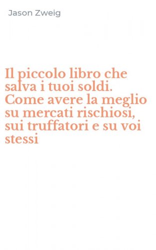 Il piccolo libro che salva i tuoi soldi. Come avere la meglio su mercati rischiosi, sui truffatori e su voi stessi