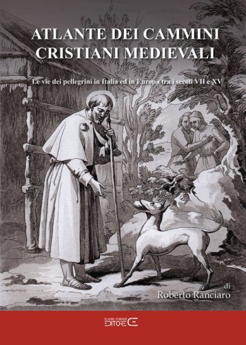 Atlante dei cammini cristiani medievali. Le vie dei pellegrini in Italia ed in Europa tra i secoli VII e XV