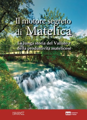 Il motore segreto di Matelica. La lunga storia del Vallato e della produttivit&agrave; matelicese