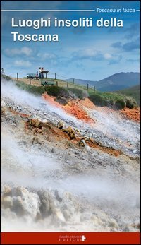 Luoghi insoliti della Toscana. Itinerari tra natura e cultura