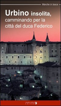 Urbino insolita. Camminando per la citt&agrave; del duca Federico