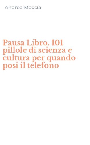 Pausa Libro. 101 pillole di scienza e cultura per quando posi il telefono