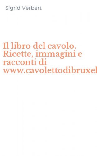 Il libro del cavolo. Ricette, immagini e racconti di www.cavolettodibruxelles.it
