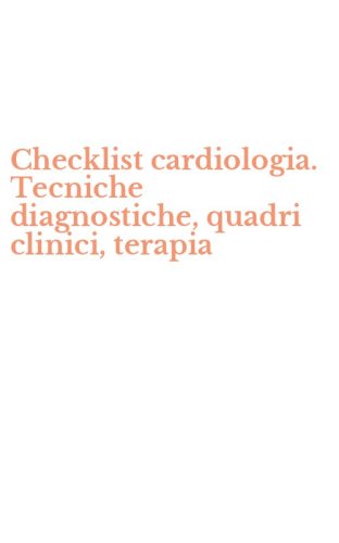 Checklist cardiologia. Tecniche diagnostiche, quadri clinici, terapia