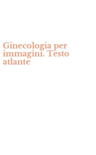 Ginecologia per immagini. Testo atlante