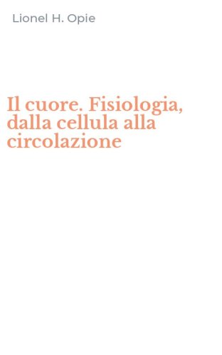 Il cuore. Fisiologia, dalla cellula alla circolazione