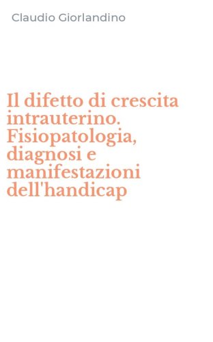 Il difetto di crescita intrauterino. Fisiopatologia, diagnosi e manifestazioni dell'handicap