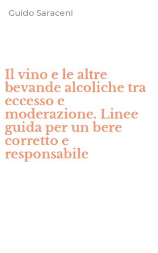 Il vino e le altre bevande alcoliche tra eccesso e moderazione. Linee guida per un bere corretto e responsabile