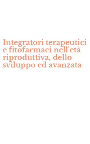 Integratori terapeutici e fitofarmaci nell'et&agrave; riproduttiva, dello sviluppo ed avanzata