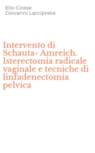 Intervento di Schauta-Amreich. Isterectomia radicale vaginale e tecniche di linfadenectomia pelvica
