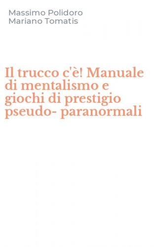 Il trucco c'&egrave;! Manuale di mentalismo e giochi di prestigio pseudo-paranormali