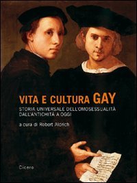 Vita e cultura gay. Storia universale dell'omosessualit&agrave; dall'antichit&agrave; a oggi
