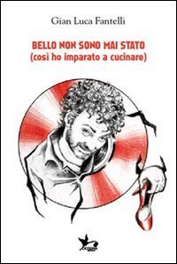 Bello non sono mai stato (cos&igrave; ho imparato a cucinare)