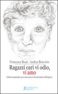 Ragazzi cari vi odio, vi amo. (Diario epistolare per una nuova grammatica dell'agire)