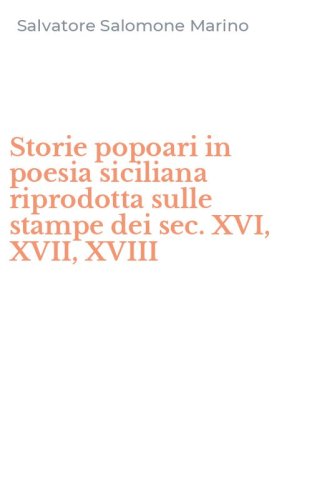 Storie popoari in poesia siciliana riprodotta sulle stampe dei sec. XVI, XVII, XVIII