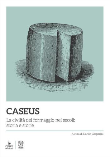 Caseus. La civilt&agrave; del formaggio nei secoli: storia e storie
