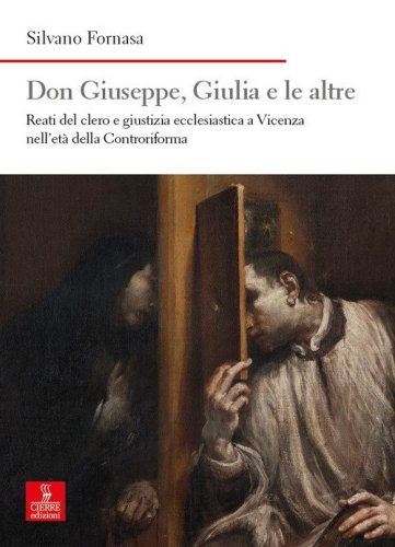 Don Giuseppe, Giulia e le altre. Reati del clero e giustizia ecclesiastica a Vicenza nell'et&agrave; della Controriforma