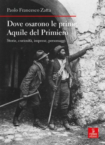 Dove osarono le prime Aquile del Primiero. Storie, curiosit&agrave;, imprese, personaggi