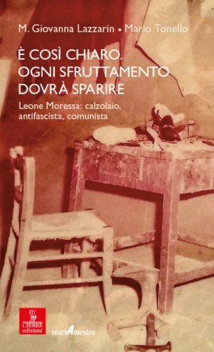 &Egrave; cos&igrave; chiaro. Ogni sfruttamento dovr&agrave; sparire. Leone Moressa: calzolaio, antifascista, comunista