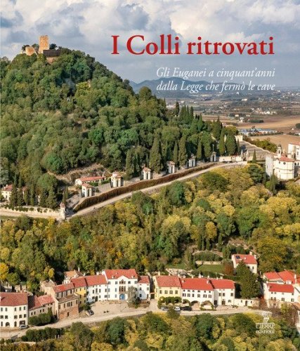 I Colli ritrovati. Gli Euganei a cinquant'anni dalla Legge che ferm&ograve; le cave