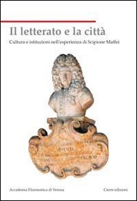 Il letterato e la citt&agrave;. Cultura e istituzioni nell'esperienza di Scipione Maffei