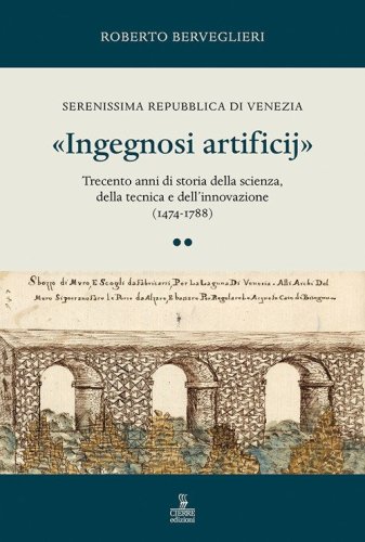 &laquo;Ingegnosi artificij&raquo;. Serenissima Repubblica di Venezia. Trecento anni di storia della scienza, della tecnica e dell'innovazione (1474-1788)
