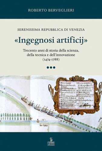 &laquo;Ingegnosi artificij&raquo;. Serenissima Repubblica di Venezia. Trecento anni di storia della scienza, della tecnica e dell'innovazione (1474-1788)