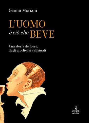 L'uomo &egrave; ci&ograve; che beve. Una storia del bere, dagli alcolici ai caffeinati
