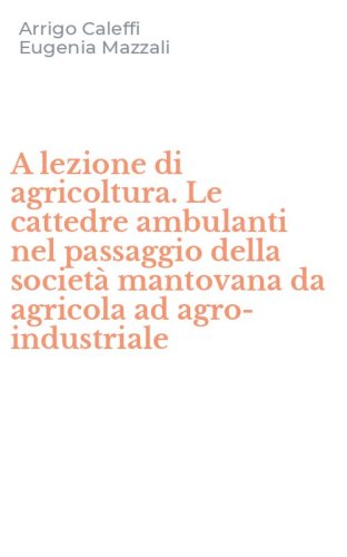 A lezione di agricoltura. Le cattedre ambulanti nel passaggio della societ&agrave; mantovana da agricola ad agro-industriale