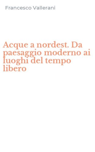 Acque a nordest. Da paesaggio moderno ai luoghi del tempo libero