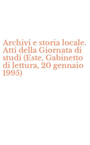 Archivi e storia locale. Atti della Giornata di studi (Este, Gabinetto di lettura, 20 gennaio 1995)