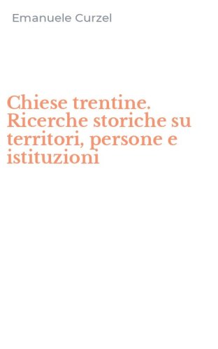 Chiese trentine. Ricerche storiche su territori, persone e istituzioni