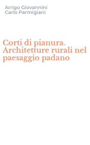Corti di pianura. Architetture rurali nel paesaggio padano