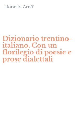 Dizionario trentino-italiano. Con un florilegio di poesie e prose dialettali