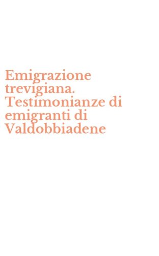 Emigrazione trevigiana. Testimonianze di emigranti di Valdobbiadene