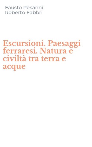 Escursioni. Paesaggi ferraresi. Natura e civilt&agrave; tra terra e acque