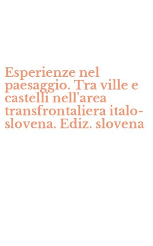 Esperienze nel paesaggio. Tra ville e castelli nell'area transfrontaliera italo-slovena. Ediz. slovena