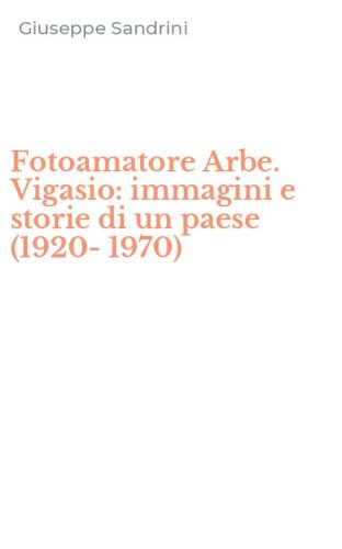 Fotoamatore Arbe. Vigasio: immagini e storie di un paese (1920-1970)