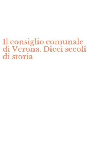 Il consiglio comunale di Verona. Dieci secoli di storia