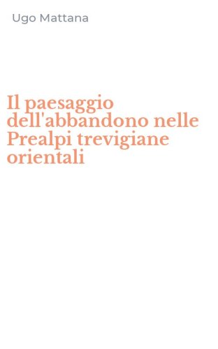 Il paesaggio dell'abbandono nelle Prealpi trevigiane orientali