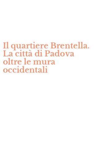Il quartiere Brentella. La citt&agrave; di Padova oltre le mura occidentali