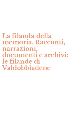La filanda della memoria. Racconti, narrazioni, documenti e archivi: le filande di Valdobbiadene