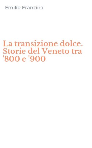 La transizione dolce. Storie del Veneto tra '800 e '900
